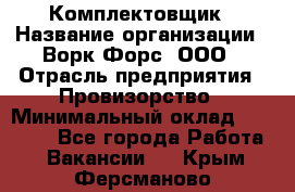 Комплектовщик › Название организации ­ Ворк Форс, ООО › Отрасль предприятия ­ Провизорство › Минимальный оклад ­ 35 000 - Все города Работа » Вакансии   . Крым,Ферсманово
